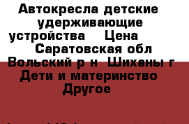 Автокресла детские (удерживающие устройства) › Цена ­ 1 000 - Саратовская обл., Вольский р-н, Шиханы г. Дети и материнство » Другое   